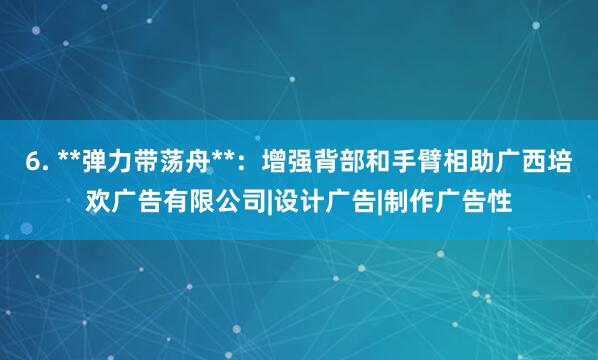 6. **弹力带荡舟**:增强背部和手臂相助广西培欢广告有限公司|设计广告|制作广告性