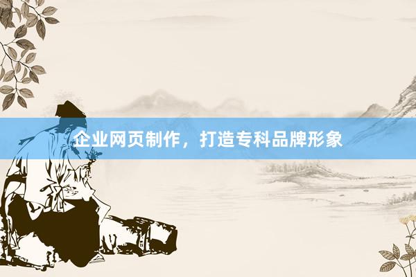 企业网页制作,打造专科品牌形象